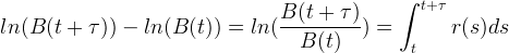                                                   ∫                                    B (t +  τ)        t+τ ln (B (t + τ )) - ln (B (t)) = ln (----------) =         r(s)ds                                       B (t)         t 